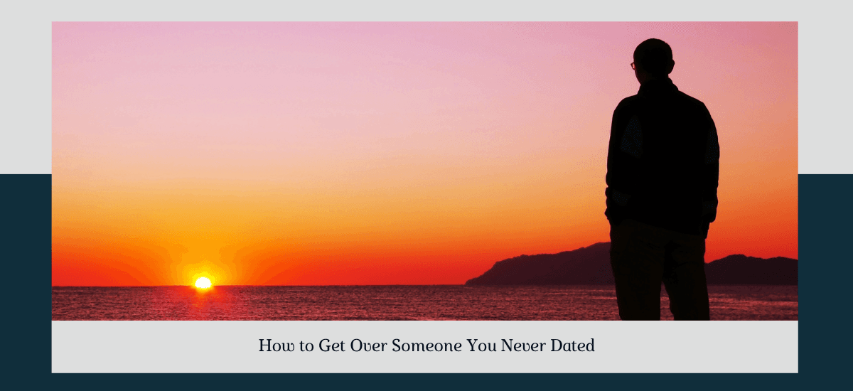 How To Get Over Someone You Never Dated