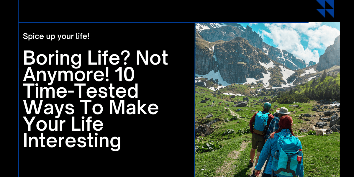 Boring Life? Not Anymore! 10 Time-Tested Ways To Make Your Life Interesting