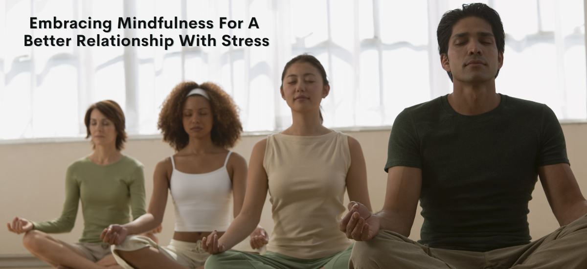 Embracing Mindfulness For A Better Relationship With Stress