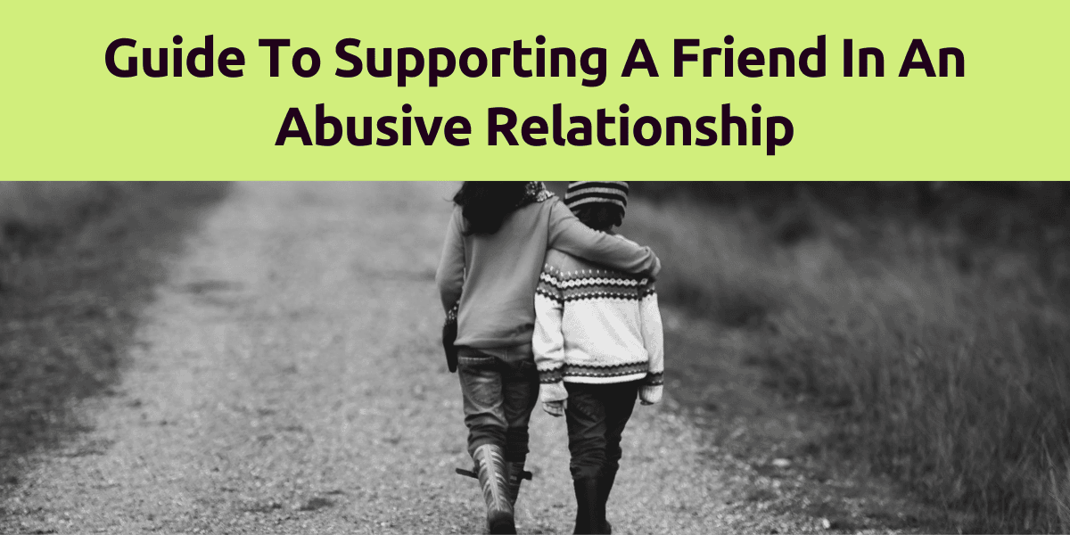 Guide To Supporting A Friend In An Abusive Relationship