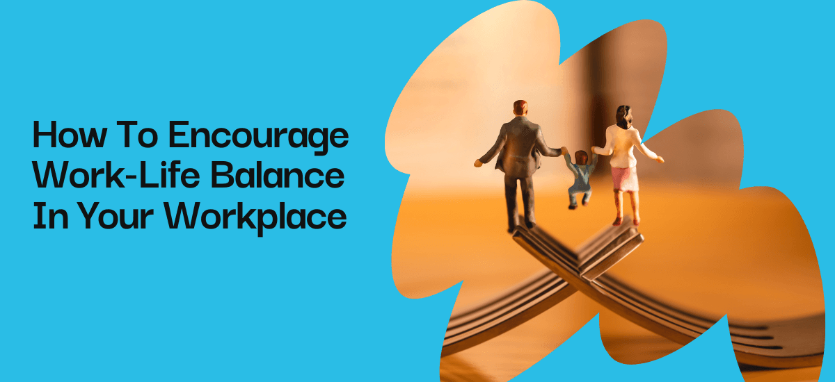 How To Encourage Work-Life Balance In Your Workplace