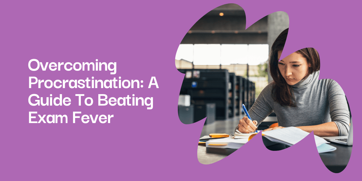 Overcoming Procrastination: A Guide To Beating Exam Fever
