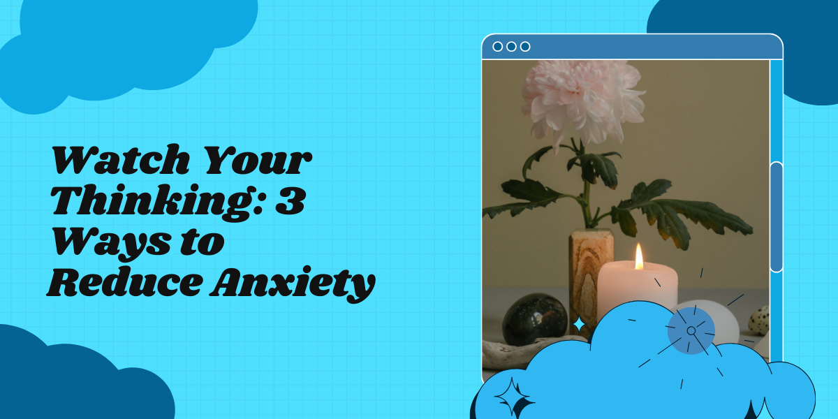 Watch Your Thinking – 3 ACT Ways To Reduce Your Anxiety