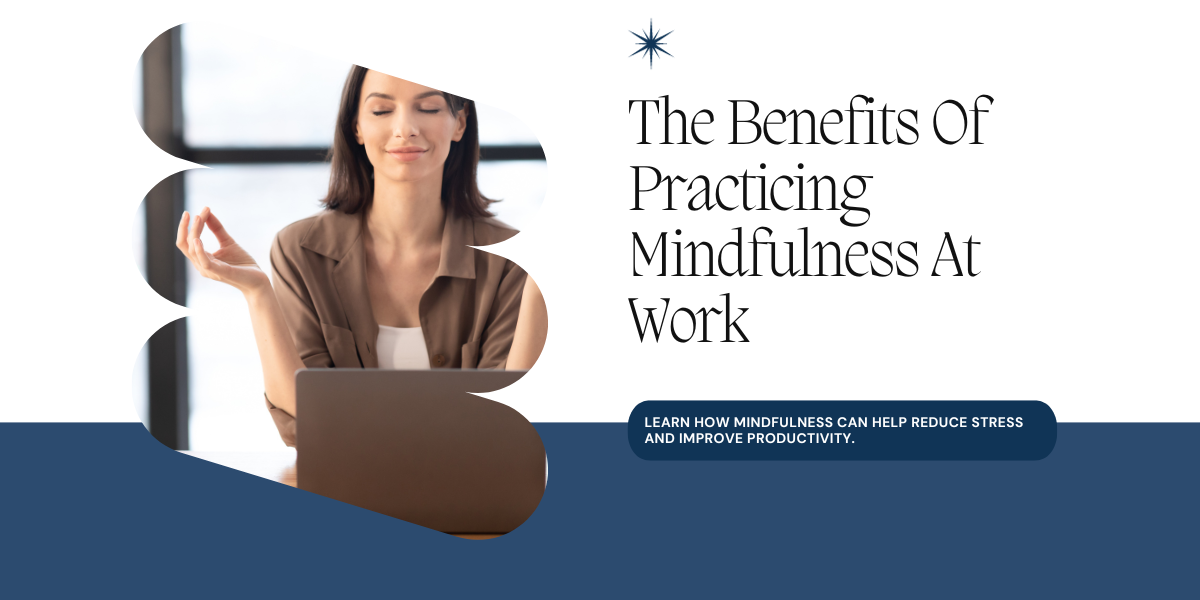 The Benefits Of Practicing Mindfulness At Work