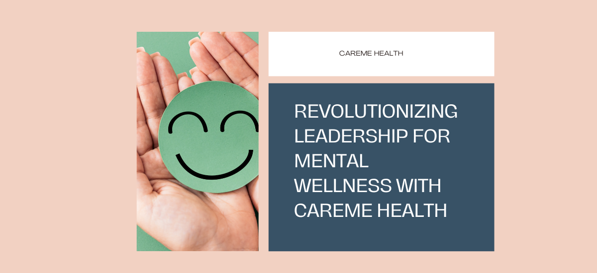 Revolutionizing Leadership For Mental Wellness With CAREME HEALTH