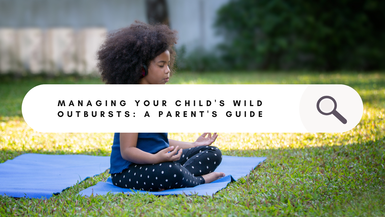 How to Calm Your Child's Wild Outbursts