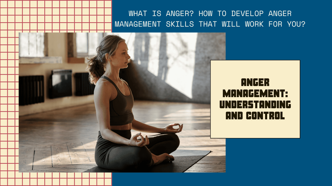What Is Anger? How To Develop Anger Management Skills That Will Work For You?