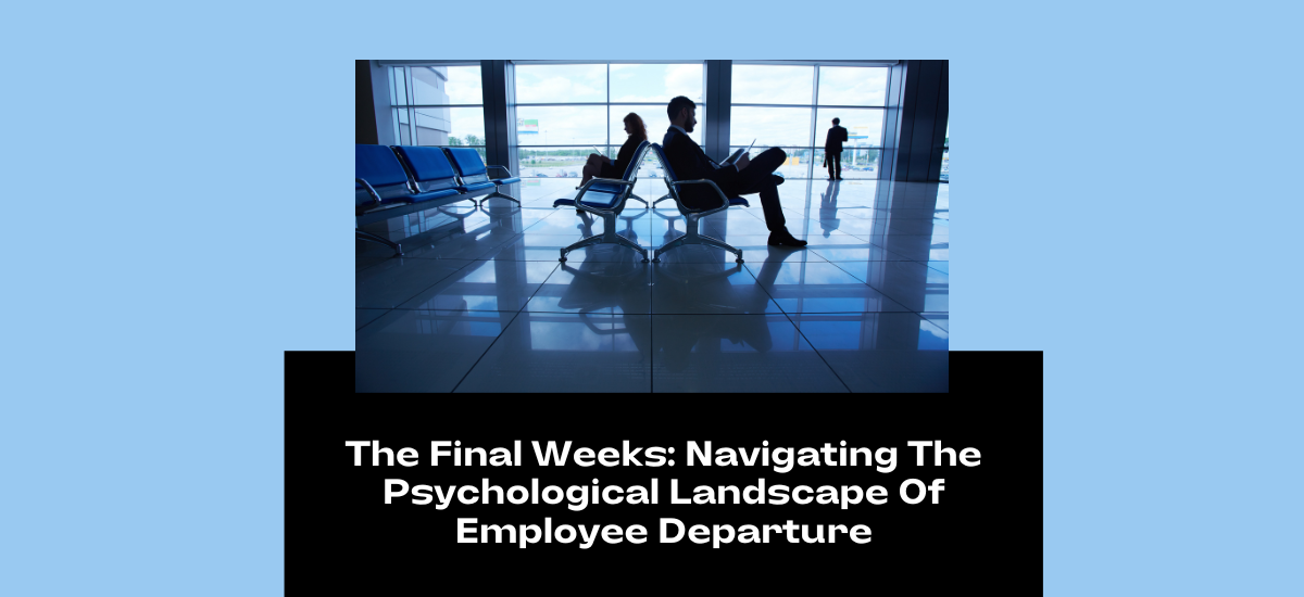 The Final Weeks: Navigating The Psychological Landscape Of Employee Departure